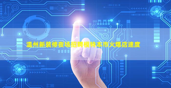 温州新装修夜场招聘模特本市火爆店速度